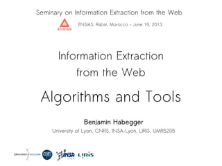 Algorithms and Tools
Information Extraction
from the Web
Benjamin Habegger
University of Lyon, CNRS, INSA-Lyon, LIRIS, UMR5205
Seminary on Information Extraction from the Web
ENSIAS, Rabat, Morocco - June 19, 2013
 