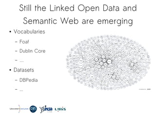 Still the Linked Open Data and
Semantic Web are emerging
● Vocabularies
– Foaf
– Dublin Core
– …
● Datasets
– DBPedia
– ...
 