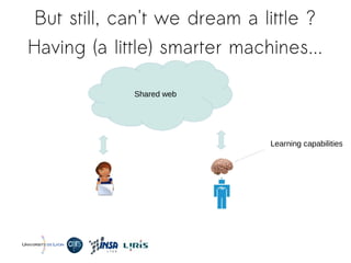 But still, can't we dream a little ?
Having (a little) smarter machines...
Shared web
Learning capabilities
 