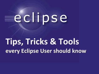 Tips,	
  Tricks	
  &	
  Tools
every	
  Eclipse	
  User	
  should	
  know
 