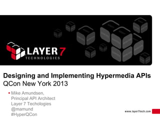 1
Designing and Implementing Hypermedia APIs
QCon New York 2013
 Mike Amundsen,
Principal API Architect
Layer 7 Techologies
@mamund
#HyperQCon
 