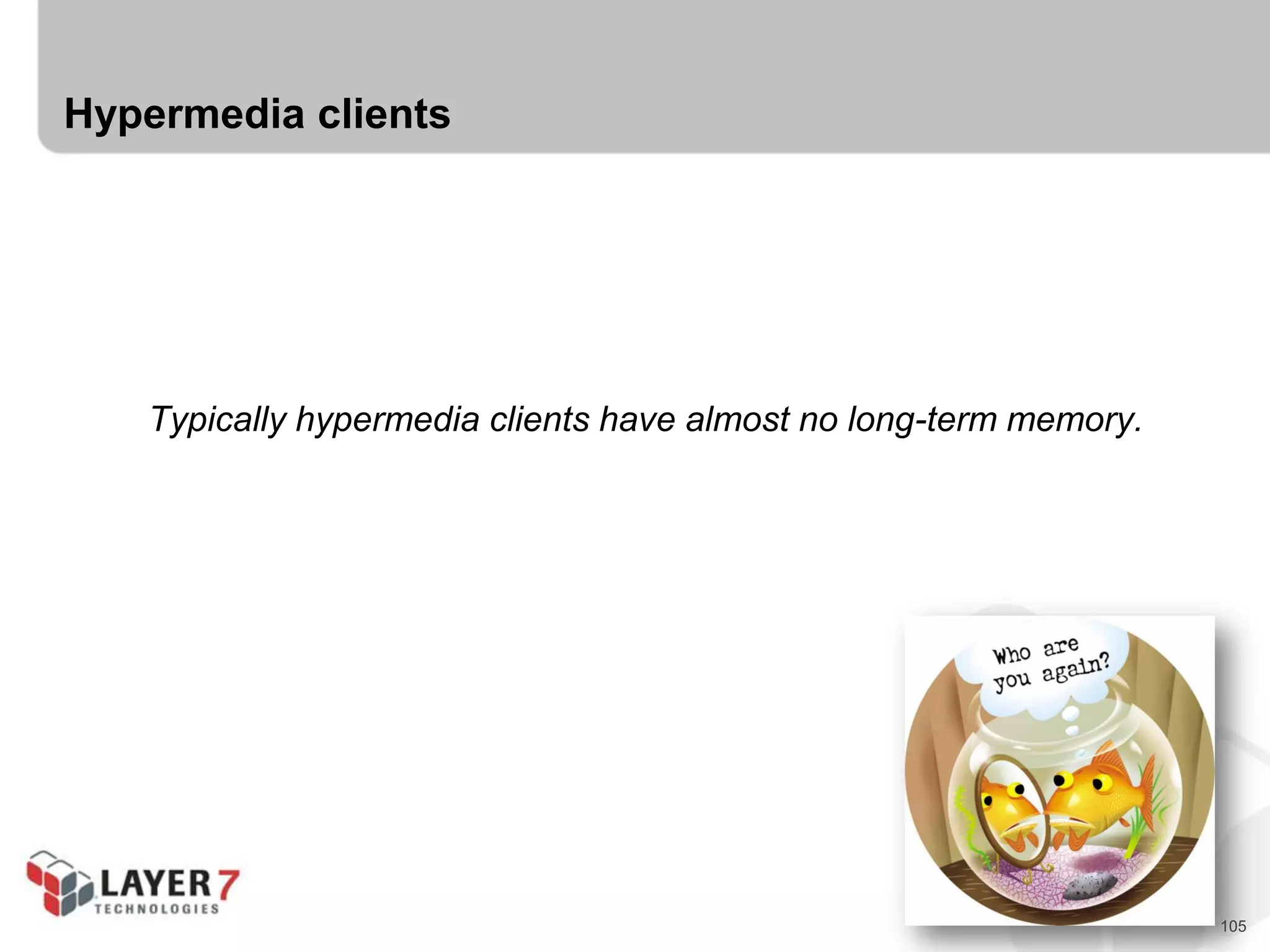 105
Hypermedia clients
Typically hypermedia clients have almost no long-term memory.
 