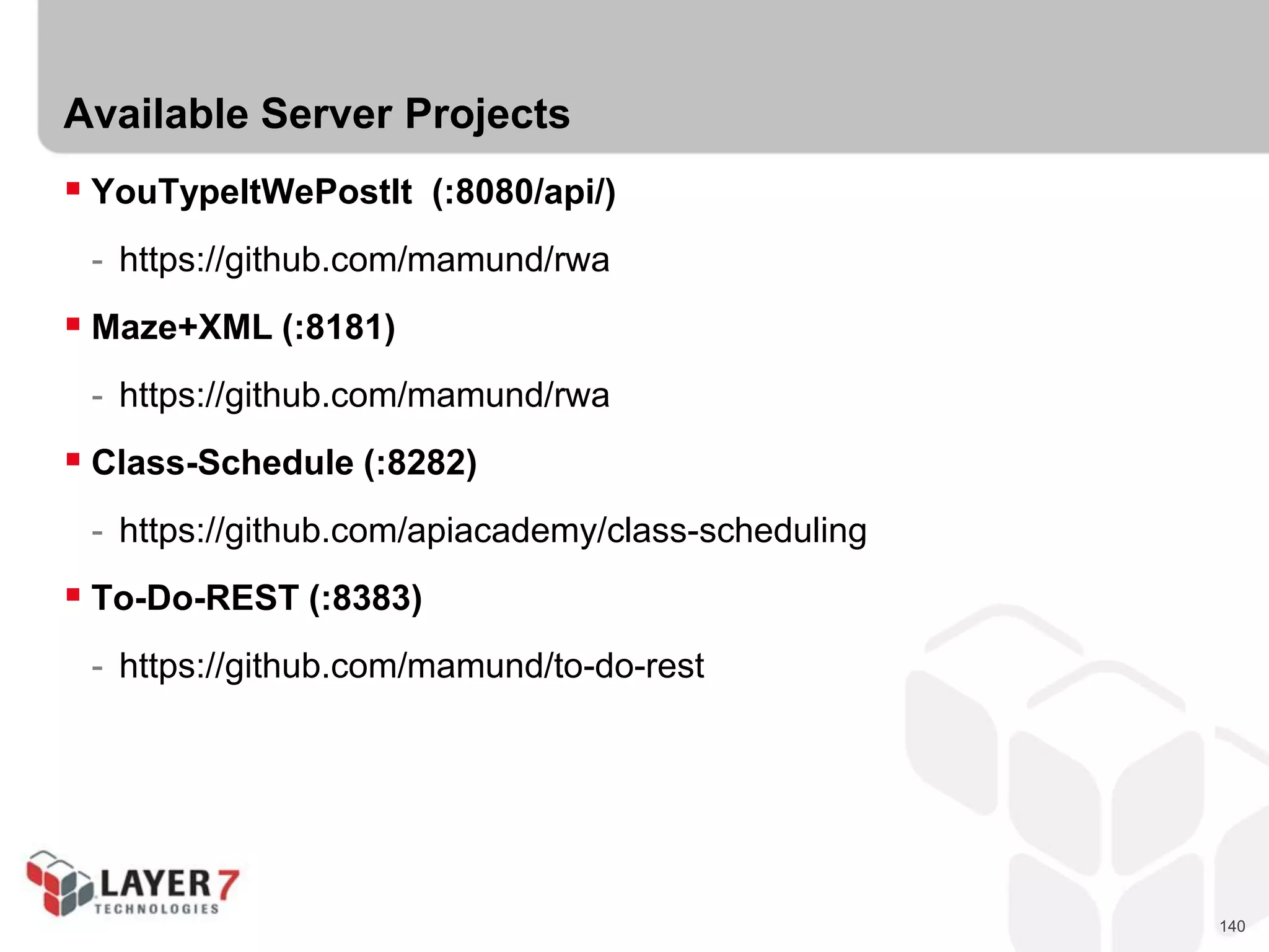 140
Available Server Projects
 YouTypeItWePostIt (:8080/api/)
- https://github.com/mamund/rwa
 Maze+XML (:8181)
- https://github.com/mamund/rwa
 Class-Schedule (:8282)
- https://github.com/apiacademy/class-scheduling
 To-Do-REST (:8383)
- https://github.com/mamund/to-do-rest
 