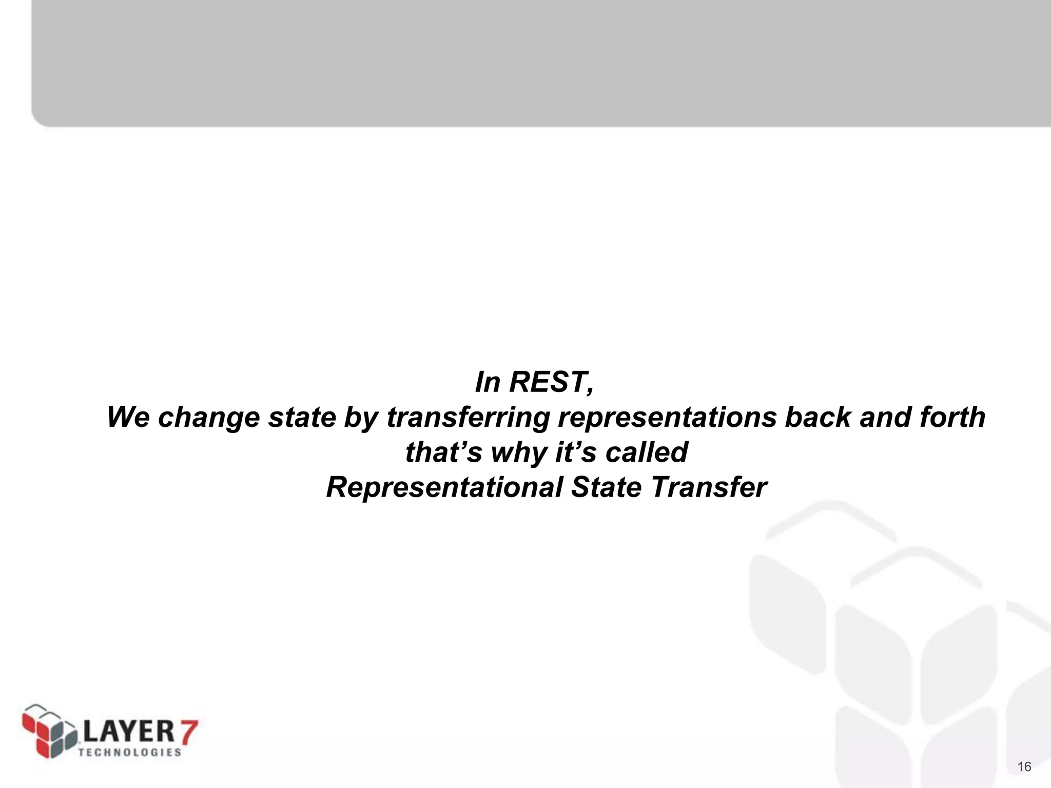 16
In REST,
We change state by transferring representations back and forth
that’s why it’s called
Representational State Transfer
 