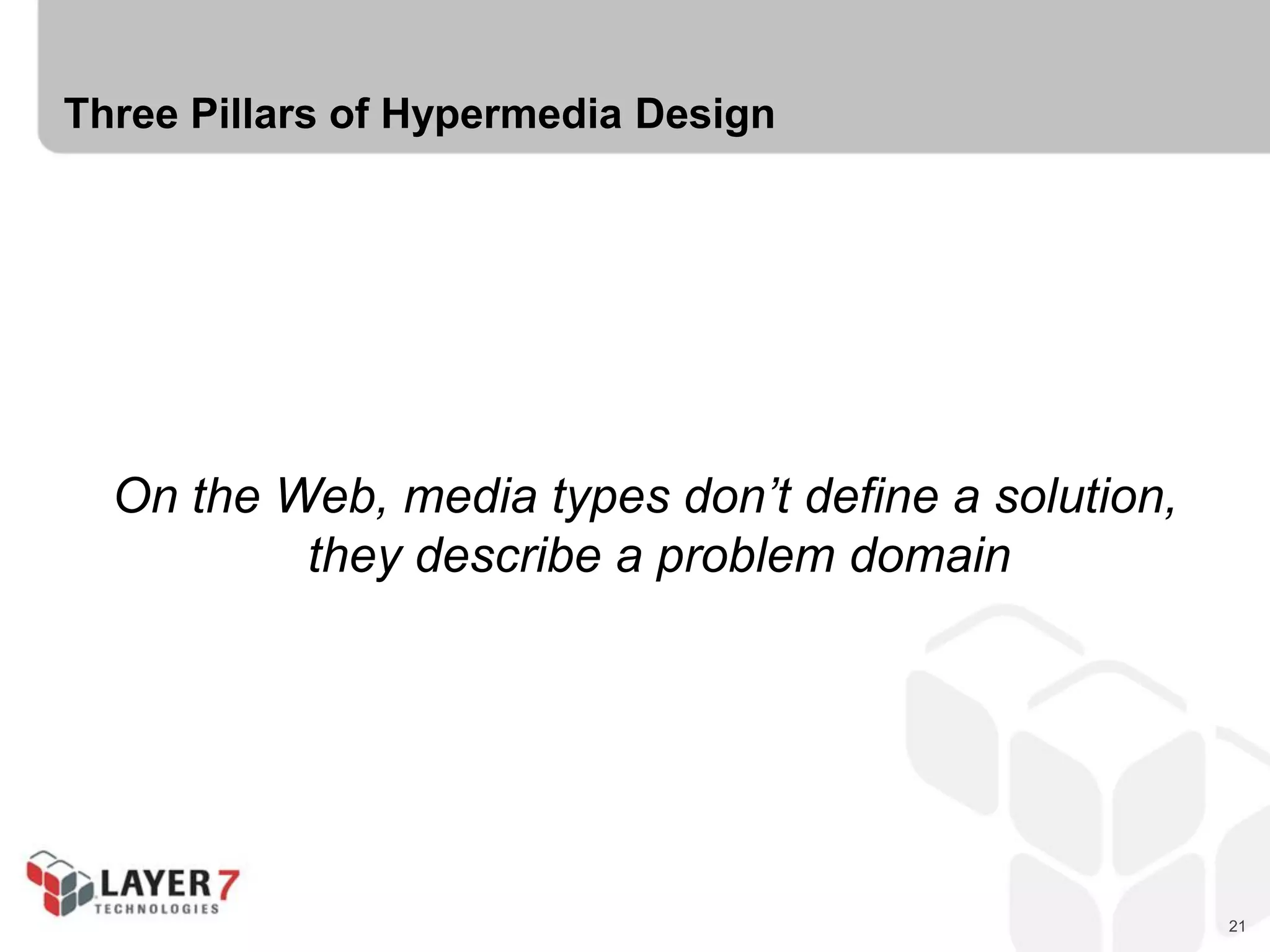 21
Three Pillars of Hypermedia Design
On the Web, media types don’t define a solution,
they describe a problem domain
 
