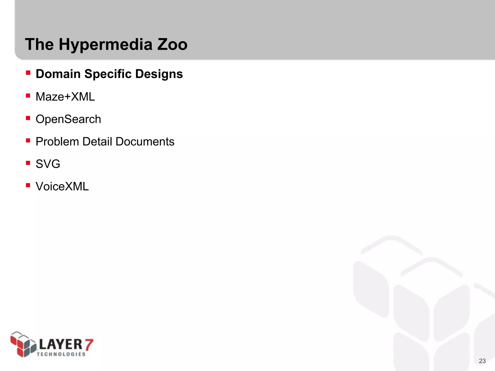 23
The Hypermedia Zoo
 Domain Specific Designs
 Maze+XML
 OpenSearch
 Problem Detail Documents
 SVG
 VoiceXML
 