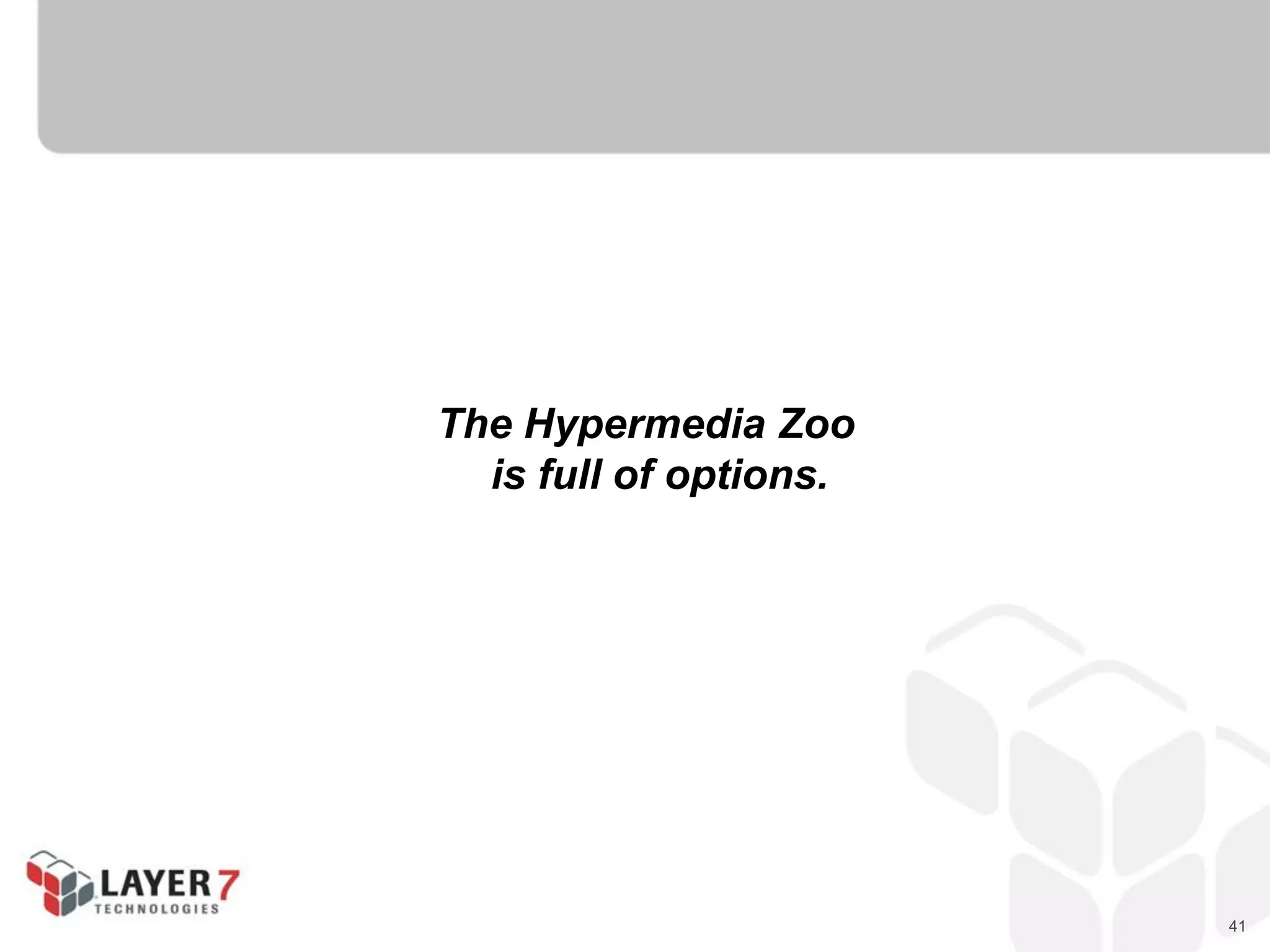 41
The Hypermedia Zoo
is full of options.
 