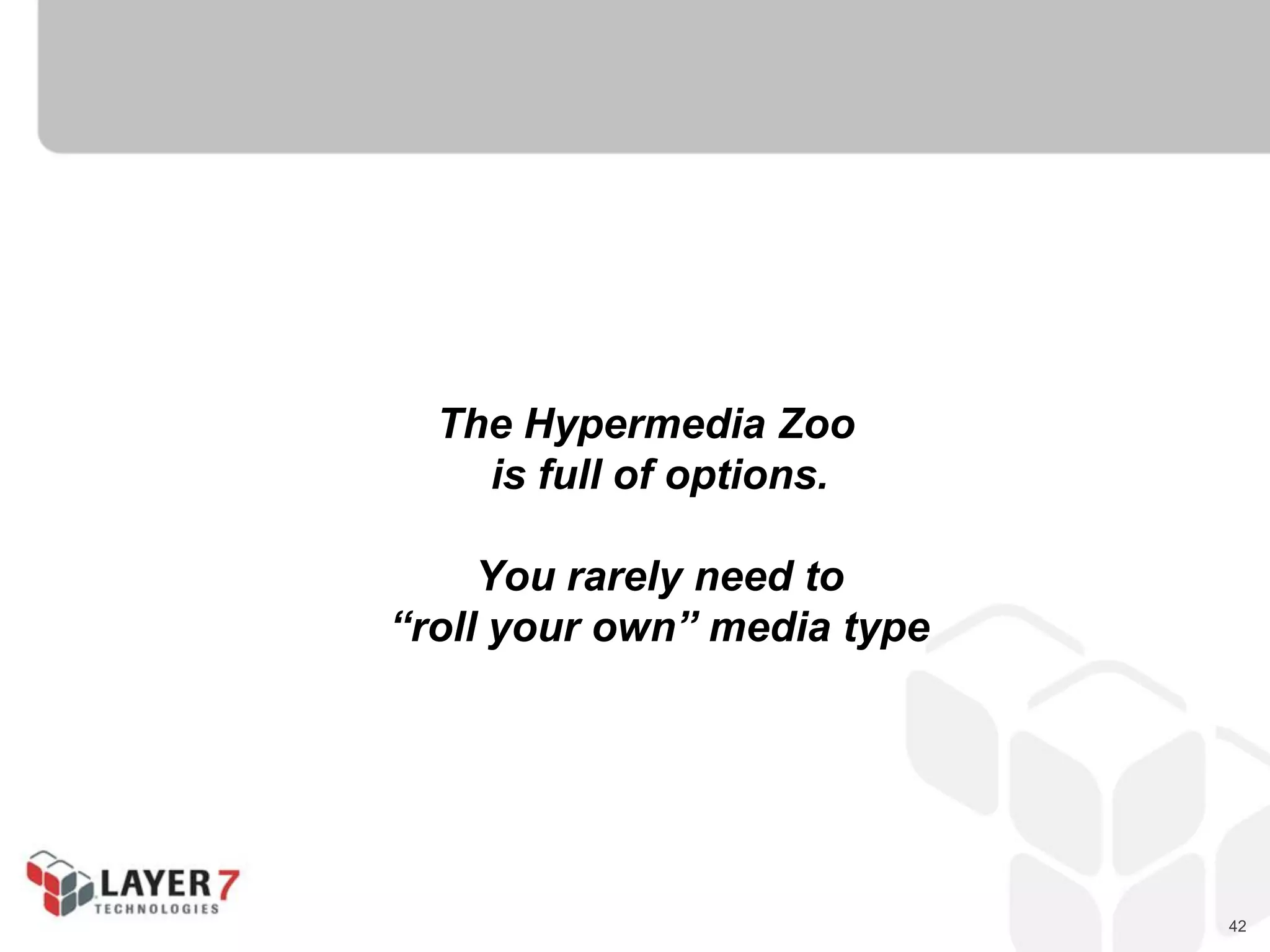 42
The Hypermedia Zoo
is full of options.
You rarely need to
“roll your own” media type
 