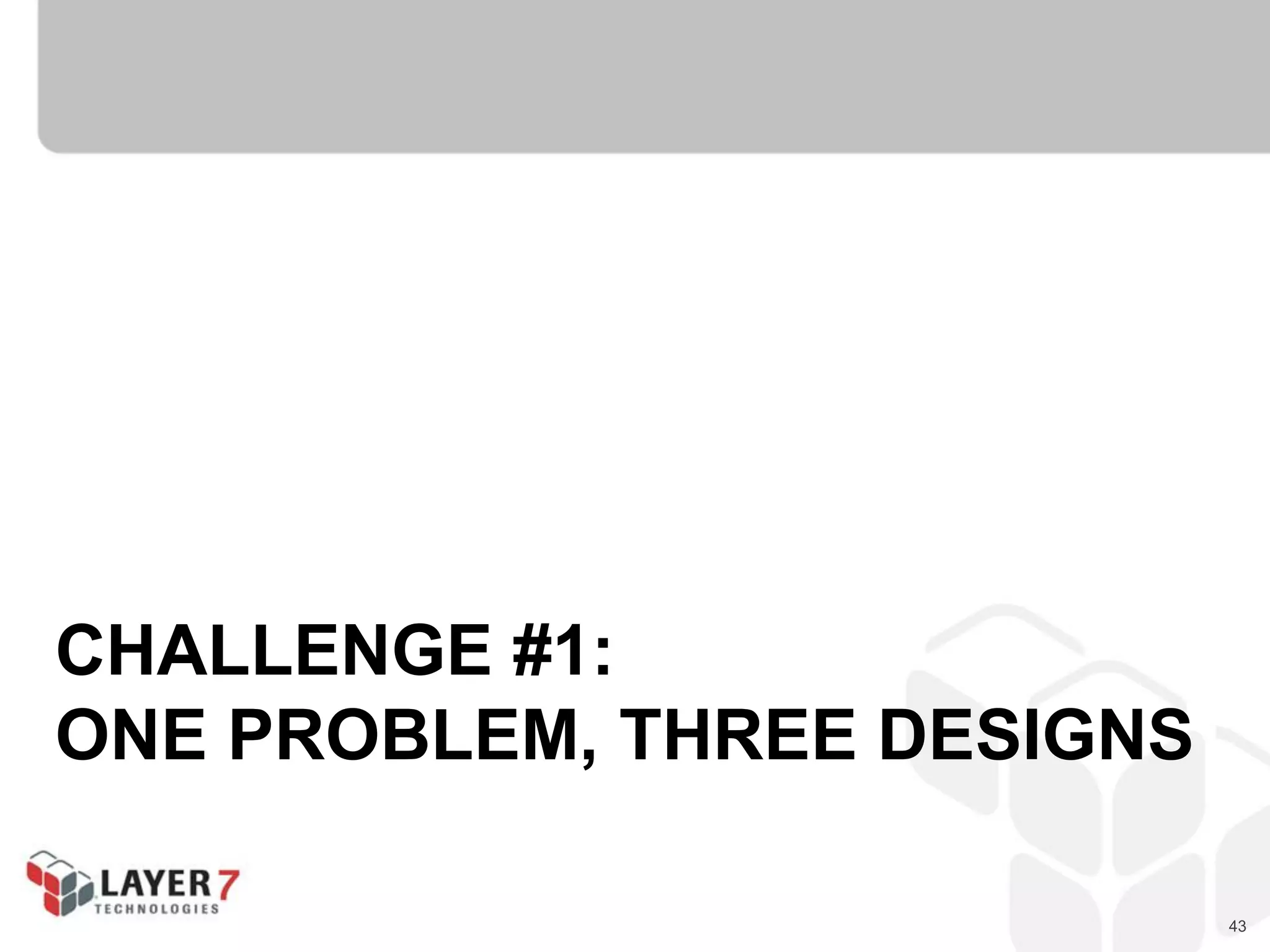 43
CHALLENGE #1:
ONE PROBLEM, THREE DESIGNS
 