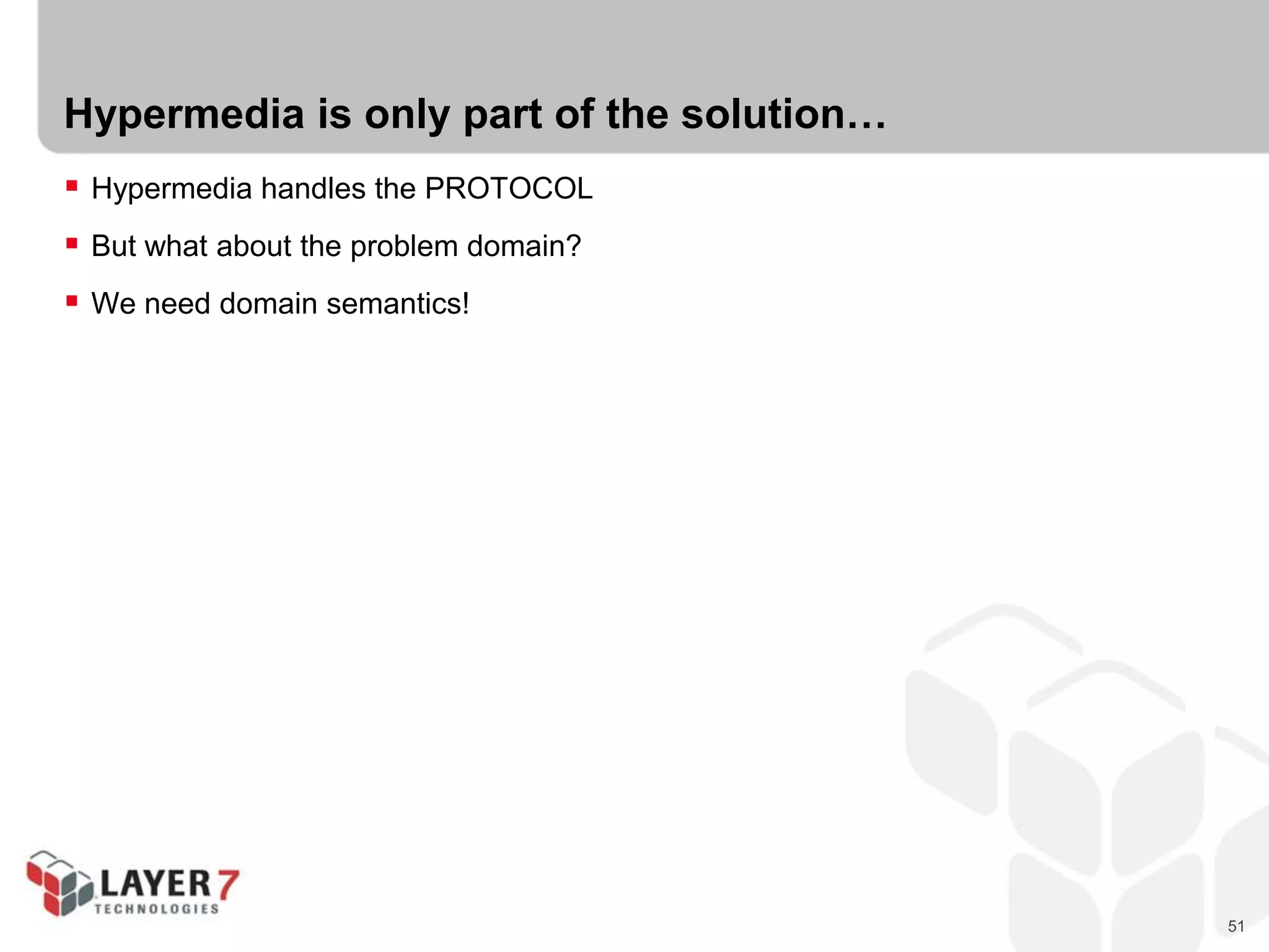 51
Hypermedia is only part of the solution…
 Hypermedia handles the PROTOCOL
 But what about the problem domain?
 We need domain semantics!
 