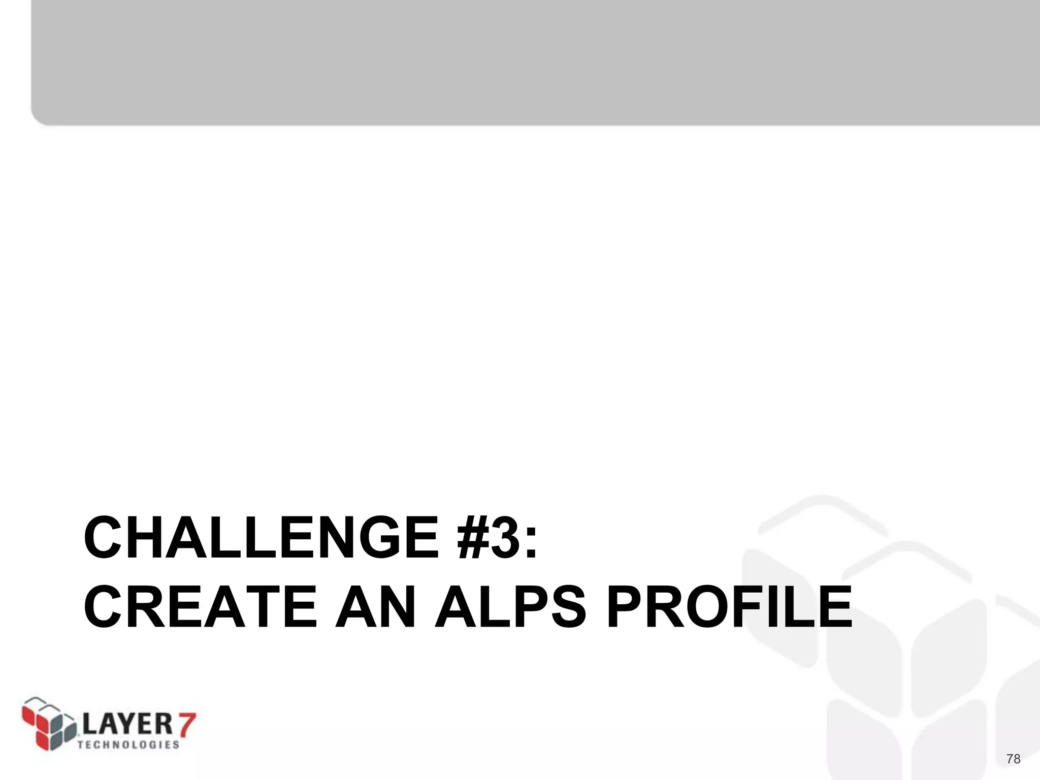 78
CHALLENGE #3:
CREATE AN ALPS PROFILE
 