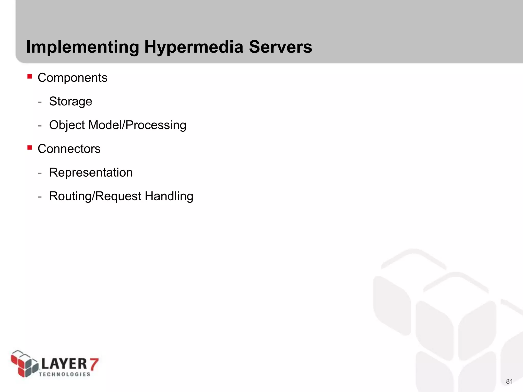 81
Implementing Hypermedia Servers
 Components
- Storage
- Object Model/Processing
 Connectors
- Representation
- Routing/Request Handling
 