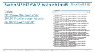 Seite© Communardo Software GmbH · Kleiststraße 10 a · D-01129 Dresden/Germany · Fon +49 (351) 833 82-0 · Mail info@communardo.de · www.communardo.de
Realtime ASP.NET Web API tracing with SignalR
Video:
http://www.strathweb.com/
2012/11/realtime-asp-net-web-
api-tracing-with-signalr/
 