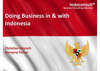 Indoconsult®
Business Consulting Indonesia
Doing Business in & with
Indonesia
Christian Hainsch
Managing Partner
Indoconsult®
Business Consulting Indonesia
 