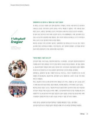 15CNU Style
Chungnam National University Magazine
????? ?? ??? vs ??? ? ? ?? ???
? ??? 34:32? ??? ?? ?? ???? ????. ??? ?? ???? ????
2??(21:25)? ????? ??? ??? ??? ??? ? ???. ?? 3??? ??
?(27:25)?, 4??? ???(21:25)? ????? 5???? ??? ??? ????.
? ?? ?? ???? ?? ?? ???? ??? ?? ?????. ??, ???? ? ?
?? ?? ??? ???? ?? ???. ?? ??? ??? ???(15:17)? ?????
????? 3:2? ???? ?? ??? ???.
??? ???? ?? ???? ???, ???? ? ? ??? ?? ??? ?? ???
??? ??? ???? ????. ?? ???? ?? ??? ????, ???? ???
200? ?? ???? ??? ??? ?? ?????.
??? ???, ??? ????
???? ?? ??? ?? ???? ???? ?????. ???? ??? ?????
??? 200? ?? ???? ??? ?? ??? ??? ?? ? ???. ? ?? ???
? ??? ??? ???? ?? ??, ??? ?? ????? ????? ??? ???
? ??? ?????? ??? ???? ??? ?? ??? ??? ????.
????? ???? ? ?? ??? ???? ????, ??? ????? 2? ???
??? 3? ?(???, ?????, ???)? ??, ??? ? 11?? ??? ?? ??
??? ????.
??, ???? ?? ??? ?????? ??? ?? ??, ??? ? ?? ??? ??
? ?? ???? ?????, ??????, ?????? ? ????? ??? ??.
??? ??? ??? ??? ??? ??? ? ????? ???? ?? ?? ????
???? ??? ?? ??? ??? ???. ????? ??? ??? ????? ? ?
???? ??? ?????? ?? ??? ??? ??? ??? ?? ????? ??
????? ??? ? ?? ? ?? ??? ??? ? ?? ???? ???.
?? ??? ??? ???? ??? ??? ??? ? ?? ????.
???? ???? ??? ?? ??? ?? 1? ??? ? ???? ???.
CHUNGNAM
NATIONAL UNIVERSITY
A VOLLEYBALL TEAM
Volleyball
league
 