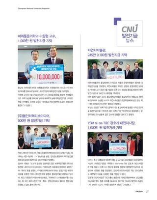 27CNU Style
Chungnam National University Magazine
??????? ??? ??,
1,000? ? ???? ??
??? ??????? ??????? ???(?? 79) ??? ??
? ??? ?? ? ??? 1,000? ?? ??????? ????.
??? ??? 5? 21?(?) ?? 3?, ??? ??? ??? ????
?? ?? ??? ?? ? ??? ?????? ?????? 1,000?
?? ????. ??? ??? ???? ?? ??? ??? ????
???? ???.
??????,
245? 9,100? ???? ??
??????? ????? ???? ??? ?????? ??? ?
?????? ????. ?????? ??? ??? ????? ??
?, ??? ?? ?? 5? 7?(?) ?? 3? ??? ??? ??? ??
?????? 245? 9,100?? ????.
?? ????? 2013 ???????? ????? ???? ??
? ???? ??? ??? ?????? ?????(??? ?? ?
11?) ???? ???? ??? ????.
??? ??? ?? ?? ????? ???? ? ??? ??? ??
? ?????? ???? ?? ???? ????? ????? ?
???? ????? ?? ??? ??? ???? ???.
(?)?????????,
500? ? ???? ??
?????? ???? ?? (?)????????? ???(?? 78)
??? 6? 4?(?) 11? ???? ??, ??? ???? ?????
?? ? ??? ???? 500? ?? ????.
??? ??? ??? ??? ???? ?? ???? ??????
??? ????? ????? ????? ???? ???? ???
? ??? ?? ???. (?)?????????? ??/?? ???
??? ??? ?????? ?? ??? ????? ???? ??
?, ?? ????????????, ????????(IBA)? ??
?? ? ?? 20? ?? ?????? ???? ??? ????
???? ?? ??????.
YBM si-sa T&E ??? ?????,
1,000? ? ???? ??
??? ?? ???? ??? YBM si-sa T&E ???(?? 83) ???
??? ??????? ????. YBM si-sa T&E ??? ?????
? 5? 8?(?) ?? 2? ??? ??? ??? ???????? ?
??? 1,000? ?? ????. ??? ?????? ?? 2010??
? ??????? 1,000? ?? ??? ? ??.
??? ?????? ?? ?? ???? ???????? ????
???? ?? ?? ??? ???? ??? ??? ??? ???
?? ??? ??? ??? ???? ???? ???.
????
??
 
