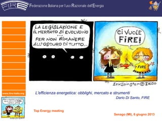 www.fire-italia.org L'efficienza energetica: obblighi, mercato e strumenti
Dario Di Santo, FIRE
Top Energy meeting
Senago (MI), 6 giugno 2013
 