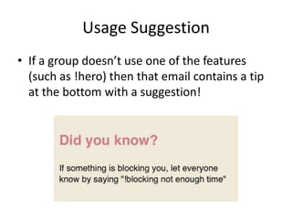 Usage Suggestion
• If a group doesn’t use one of the features
(such as !hero) then that email contains a tip
at the bottom with a suggestion!
 