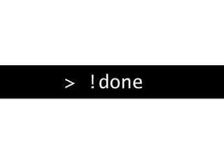 > !done
 