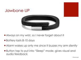 Jawbone UP
¡ Always on my wrist, so I never forget about it
¡ Battery lasts 8-10 days
¡ Alarm wakes up only me since it buzzes my arm silently
¡ Button tap to put into “Sleep” mode, gives visual and
audio feedback
@aaronpk
 