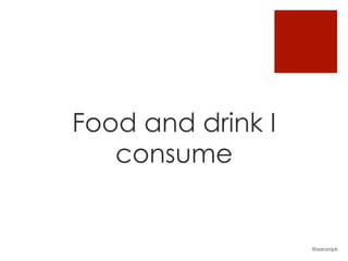 Food and drink I
consume
@aaronpk
 