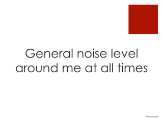 General noise level
around me at all times
@aaronpk
 