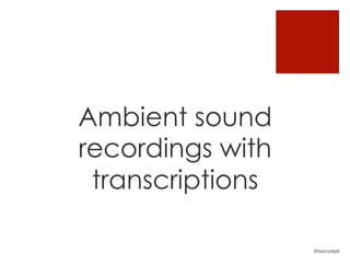 Ambient sound
recordings with
transcriptions
@aaronpk
 