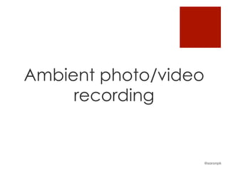 Ambient photo/video
recording
@aaronpk
 