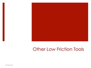 Other Low Friction Tools
@aaronpk
 