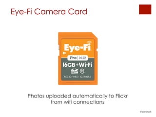 Eye-Fi Camera Card
@aaronpk
Photos uploaded automatically to Flickr
from wifi connections
 
