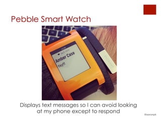 Pebble Smart Watch
Displays text messages so I can avoid looking
at my phone except to respond @aaronpk
 