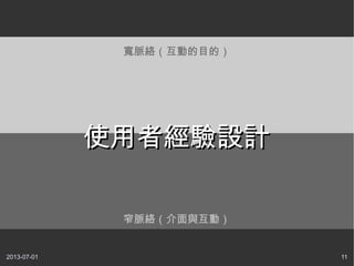 2013-07-01 11
窄脈絡（介面與互動）
寬脈絡（互動的目的）
使用者經驗設計使用者經驗設計
 