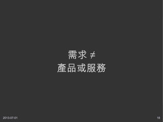 2013-07-01 18
需求 ≠
產品或服務
 