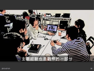 2013-07-01 35
主觀經驗也是觀察的一部分
 