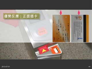 2013-07-01 44
優勢反應：正面插卡優勢反應：正面插卡
 