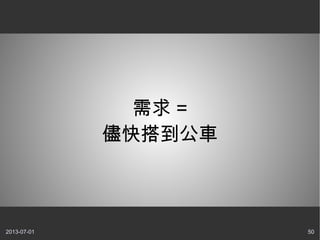 2013-07-01 50
需求 =
儘快搭到公車
 
