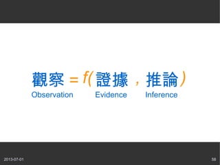 2013-07-01 58
觀察 =
Observation
證據
Evidence
, 推論
Inference
f( )
 