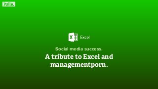 Social media success.
A tribute to Excel and
managementporn.
 