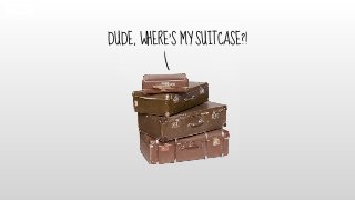 DUDE, WHERE’S MY SUITCASE?!
 