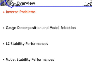 Overview
• Inverse Problems
• Gauge Decomposition and Model Selection
• L2 Stability Performances
• Model Stability Performances
 