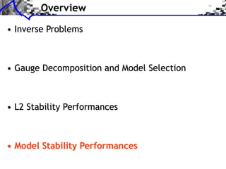 Overview
• Inverse Problems
• Gauge Decomposition and Model Selection
• L2 Stability Performances
• Model Stability Performances
 
