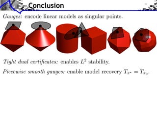 Piecewise smooth gauges: enable model recovery Tx? = Tx0 .
Gauges: encode linear models as singular points.
Tight dual certiﬁcates: enables L2
stability.
Conclusion
 