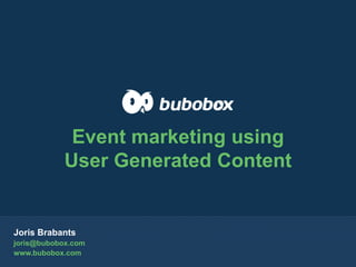 Joris Brabants
joris@bubobox.com
www.bubobox.com
Event marketing using
User Generated Content
 