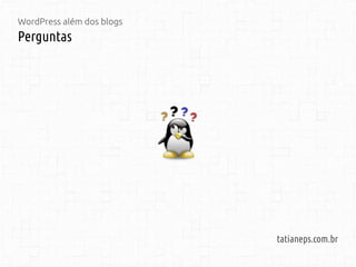 WordPress além dos blogs
Perguntas
tatianeps.com.br
 