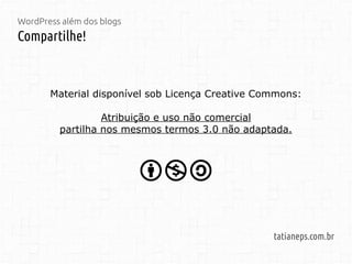 WordPress além dos blogs
Compartilhe!
tatianeps.net
Material disponível sob Licença Creative Commons:
Atribuição e uso não comercial
partilha nos mesmos termos 3.0 não adaptada.
 