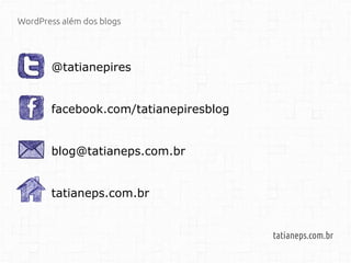 WordPress além dos blogs
tatianeps.com.br
@tatianepires
facebook.com/tatianepiresblog
blog@tatianeps.com.br
tatianeps.com.br
 