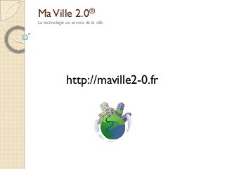 Ma Ville 2.0®
La technologie au service de la ville

http://maville2-0.fr

 