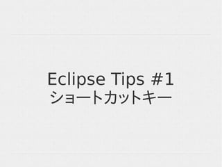 Eclipse Tips #1
ショートカットキー
 