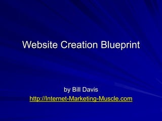 Website Creation Blueprint
by Bill Davis
http://Internet-Marketing-Muscle.com
 