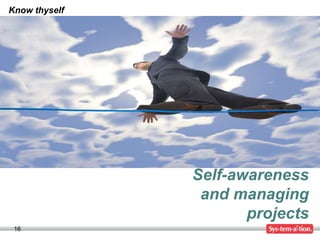 16
Self-awareness
and managing
projects
Know thyself
 